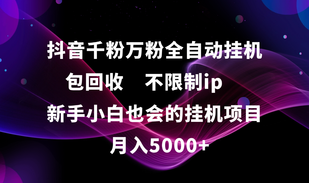 抖音千粉万粉全自动挂机，包回收，不限制ip，新手小白也会的批量挂机，月入5000+-蓝图副业