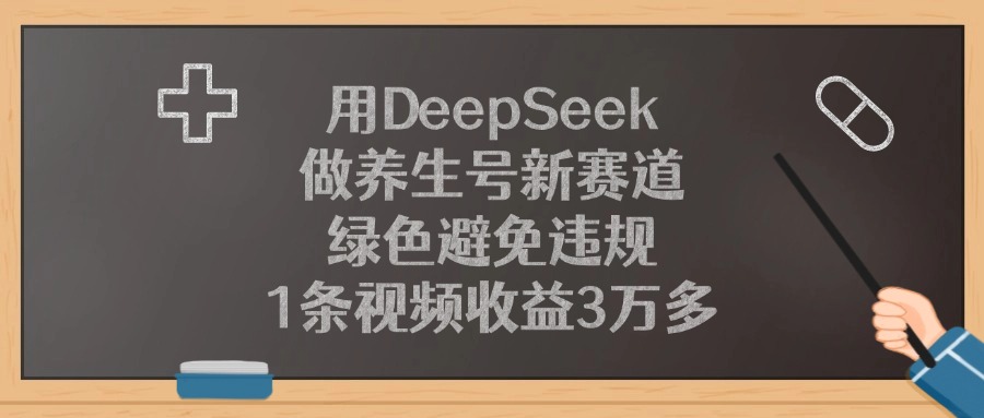 用DeepSeek做养生号新赛道，1条视频收益3万多，绿色避免违规-蓝图副业