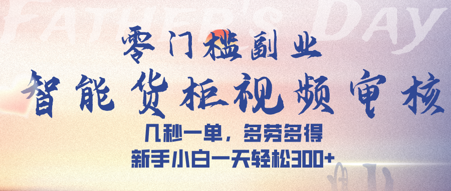 智能货柜视频审核，几秒一单，多劳多得，新手小白一天轻松 300➕-蓝图副业