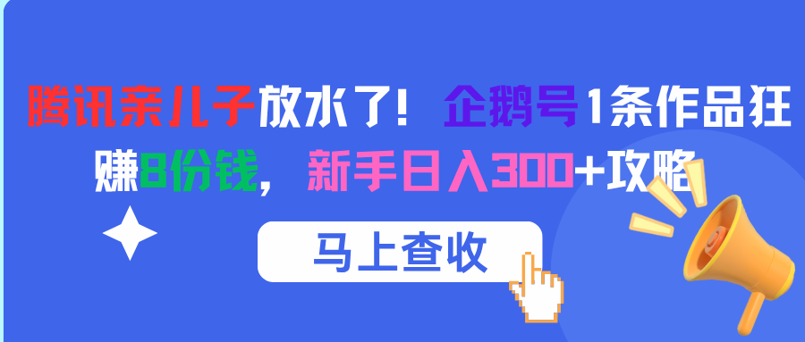 腾讯亲儿子放水了！企鹅号1条作品狂赚8份钱，新手日入300+攻略-蓝图副业