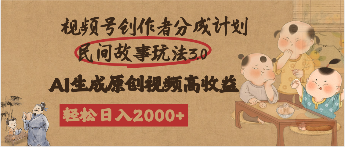 视频号创作者分成民间故事玩法3.0，100%原创视频高收益，轻松日入2000+-蓝图副业