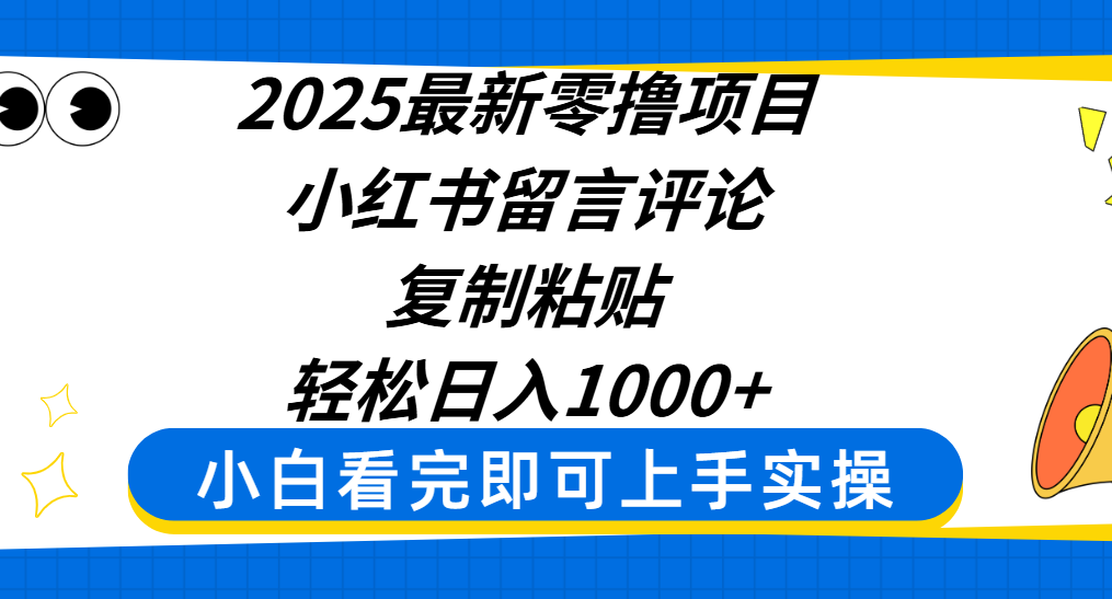 2025最新零撸项目，小红书留言评论，复制粘贴即可赚钱，轻松日入1000+-蓝图副业