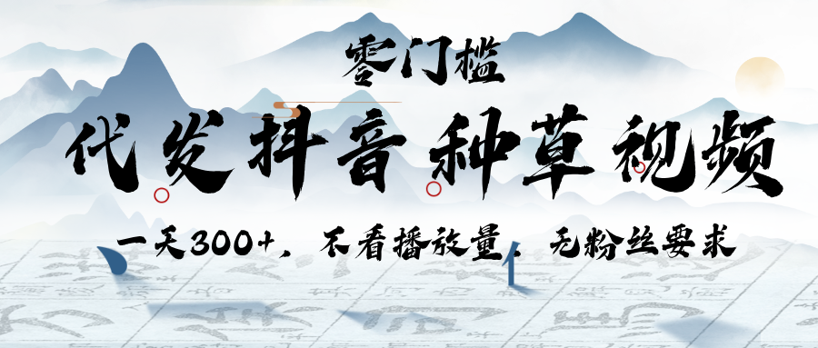 代发抖音种草视频，一天300+，不看播放量，无粉丝要求-蓝图副业