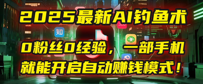 2025最新AI钓鱼术：0粉丝0经验，一部手机就能开启自动赚钱模式！-蓝图副业