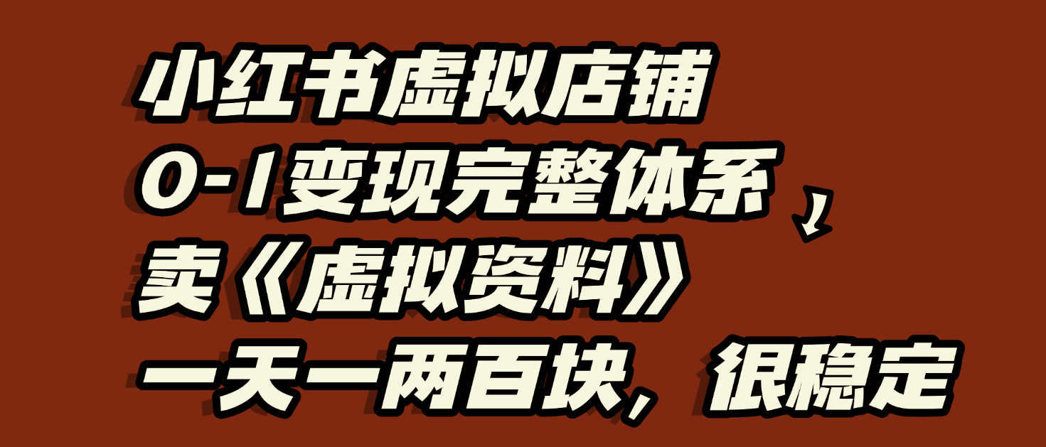 小红书虚拟店铺0-1变现完整体系：虚拟资料，一天一两百块，很稳定-蓝图副业