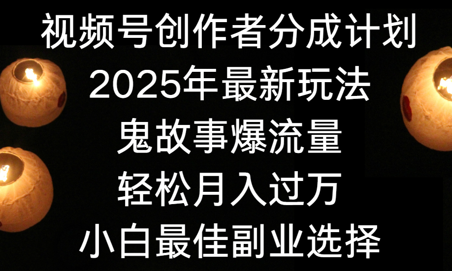 视频号创作者分成计划，2025年最新玩法鬼故事爆流量，小白轻松上手，副业的绝佳选择，轻松月入过万-蓝图副业
