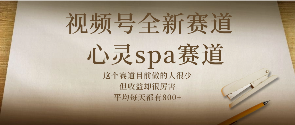 视频号全新赛道，心灵SPA赛道，做起来超简单，每天收益800+-蓝图副业