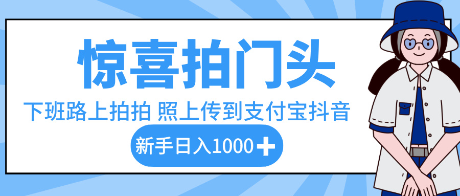 惊喜拍门头，下班路上拍拍照片，上传到支付宝和抖音新手日入 1000+-蓝图副业