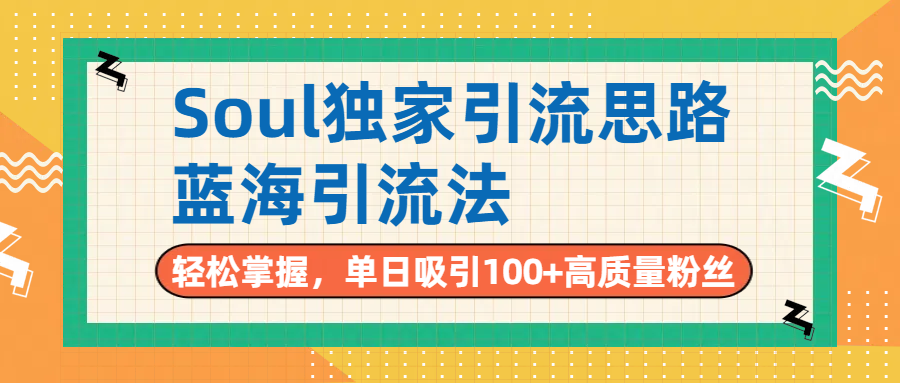 Soul独家引流思路，单日吸引100+高质量粉丝，蓝海引流法，轻松掌握-蓝图副业