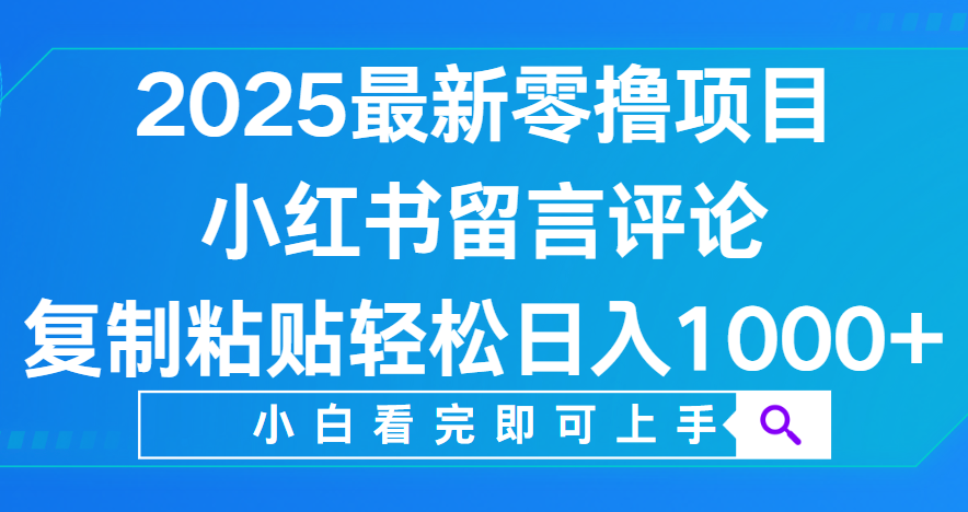 小红书留言评论，2025最新零撸项目，复制粘贴即可赚钱，轻松日入1000+-蓝图副业