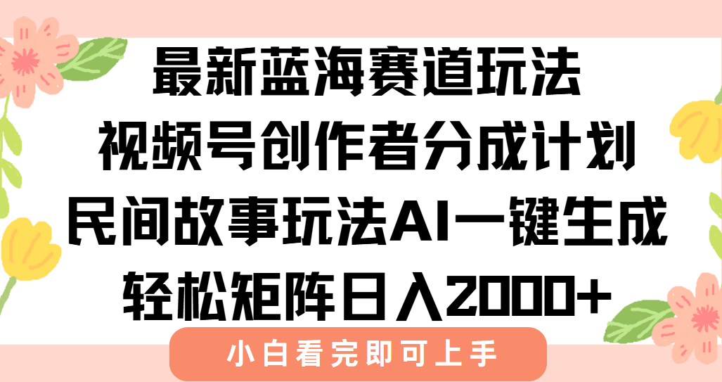 最新蓝海赛道玩法视频号创作者分成民间故事玩法，AI一键生成爆款视频，轻松日入2000+-蓝图副业