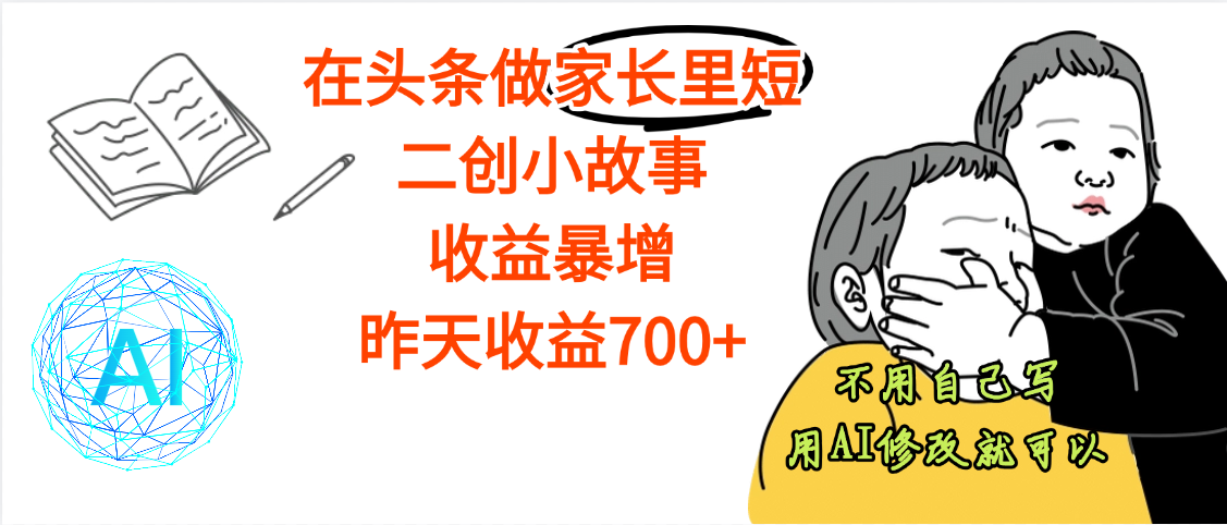 【劲爆】在头条做家长里短二创小故事，收益暴增，昨天收益700+-蓝图副业