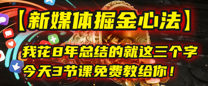 我花8年总结的【新媒体掘金心法】，就这三个字，今天3节课免费教给你！-蓝图副业