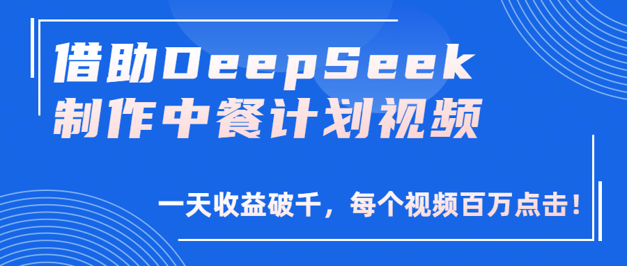 借助DeepSeek制作，中餐计划视频，一天收益破千，每个视频百万点击！-蓝图副业