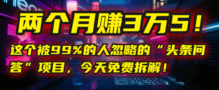 “头条问答”项目，今天免费拆解！两个月赚3万5！这个被99%的人忽略的-蓝图副业