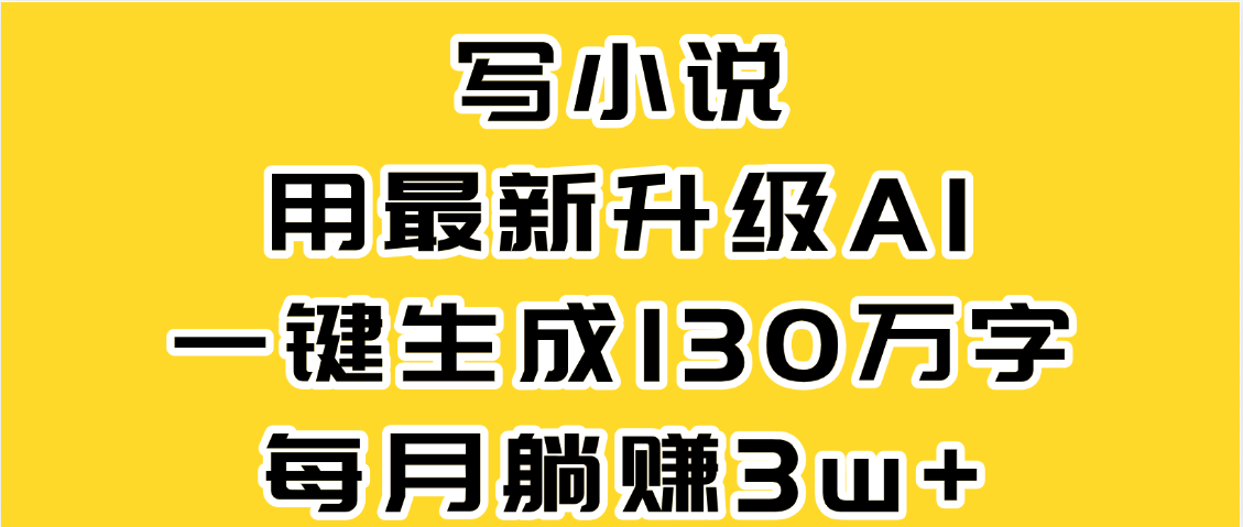 最新AI一键生成原创小说，一分钟能写130+字，每月睡后收益3W+-蓝图副业