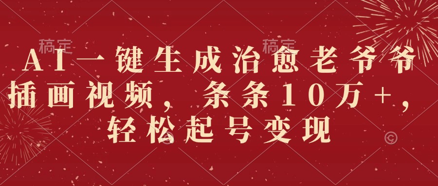 AI一键生成治愈老爷爷插画视频，条条10万+，轻松起号变现-蓝图副业