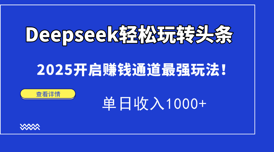 Deepseek轻松玩转头条，2025开启赚钱通道最强玩法！单日收入1000+-蓝图副业