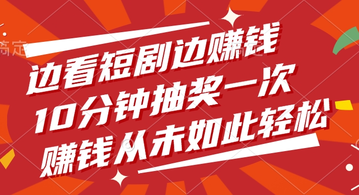 边看短剧边赚钱，10分钟抽奖一次，赚钱从未如此轻松-蓝图副业