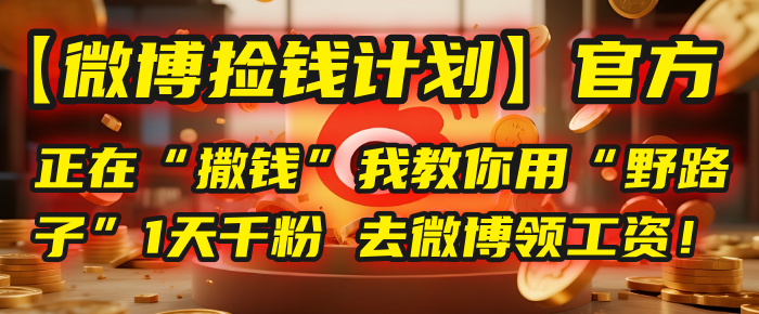 【微博捡钱计划】官方正在“撒钱”，我教你用“野路子”1天千粉，去微博领工资！-蓝图副业