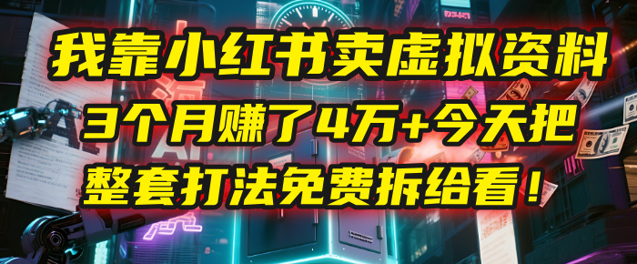 我靠“小红书卖虚拟资料”，3个月赚了4万+，今天把整套打法免费拆给你看！-蓝图副业