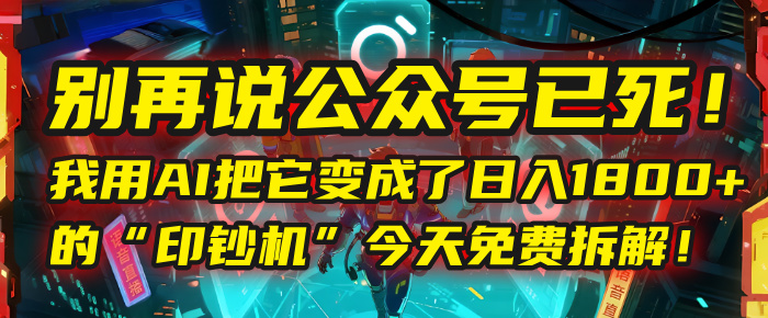 别再说公众号已死！我用AI把它变成了日入1800+的“印钞机”，今天免费拆解！-蓝图副业