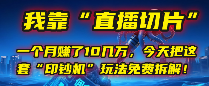 我靠“直播切片”，一个月赚了10几万，今天把这套“印钞机”玩法免费拆解！-蓝图副业