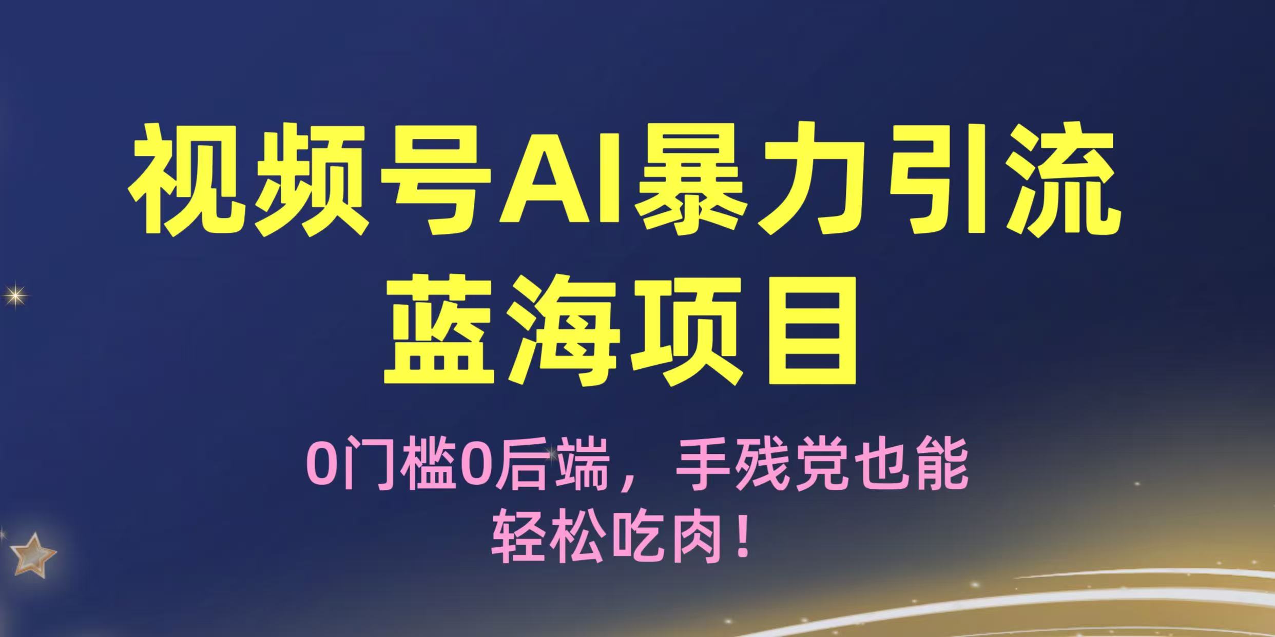 疯传！视频号AI暴力引流蓝海项目，0门槛0后端，手残党也能轻松吃肉！-蓝图副业