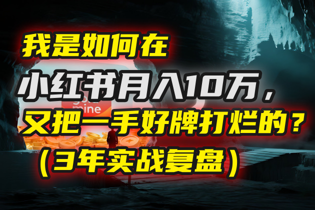 我是如何在小红书月入10万，又把一手好牌打烂的？（3年实战复盘）-蓝图副业