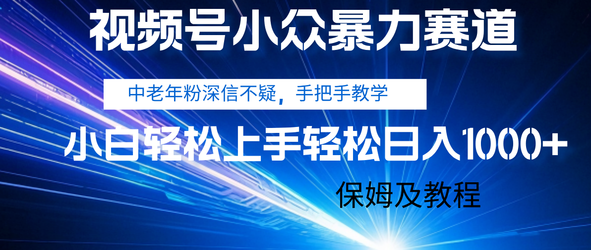 视频号小众暴力赛道，中老年人深信不疑 手把手教学，小白也能日入1000+ 保姆及教程-蓝图副业