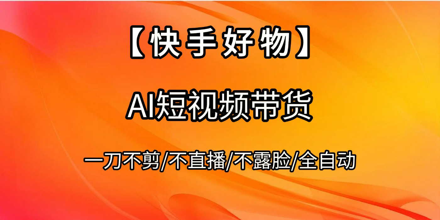 【快手好物】AI短视频带货，全自动搬运拼接-蓝图副业