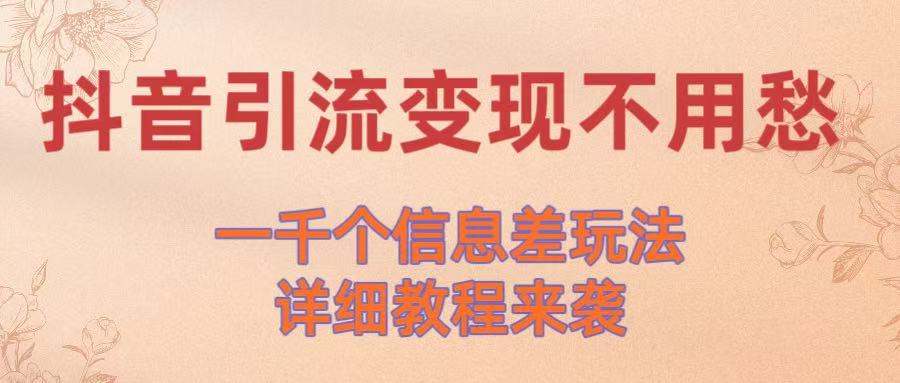 抖音引流变现不用愁！一千个信息差玩法详细教程来袭-蓝图副业