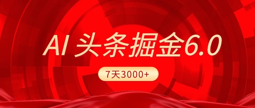 2025最新AI头条6.0，操作很简单，7天挣了3000+，小白可以照做（附详细教程）-蓝图副业