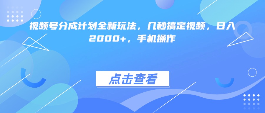 视频号分成计划全新玩法，几秒搞定视频，日入2000+，手机操作-蓝图副业
