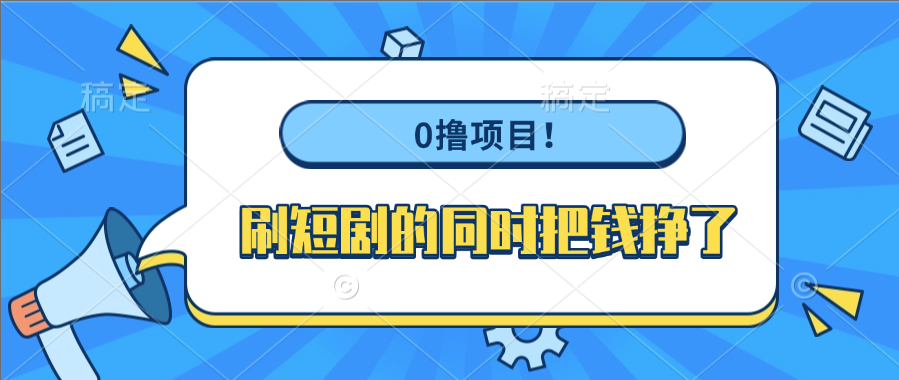 0撸项目！刷短剧的同时把钱挣了-蓝图副业