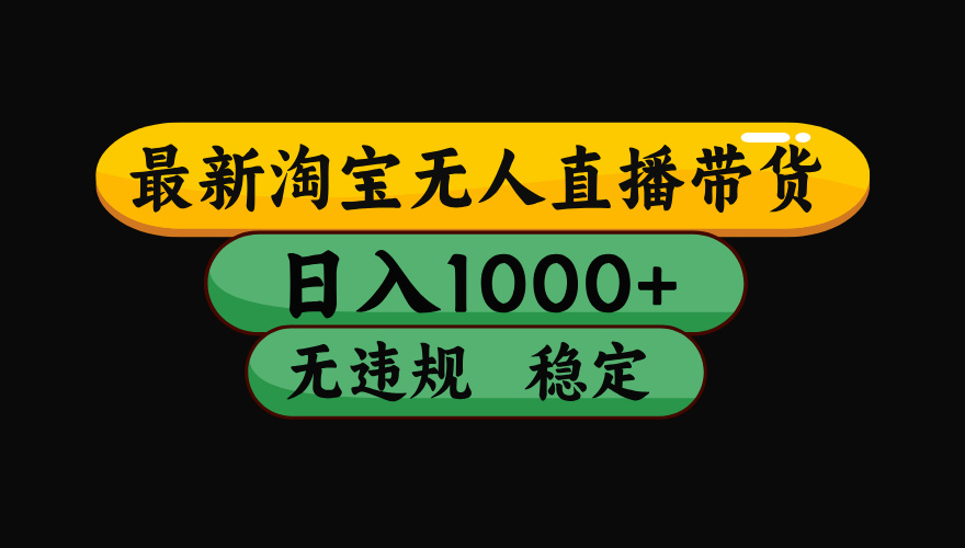淘宝无人直播带货【最新】，日入1000+，独家技术，无违规无封号，操作简单，长期稳定【揭秘】-蓝图副业