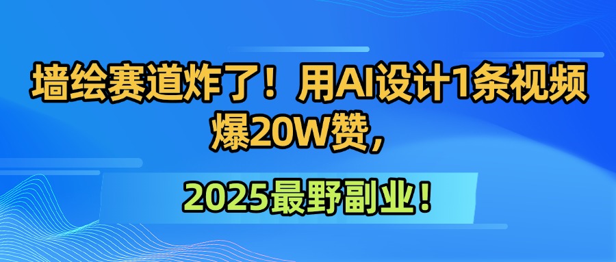 墙绘赛道炸了！用AI设计1条视频爆20W赞，2025最野副业！-蓝图副业