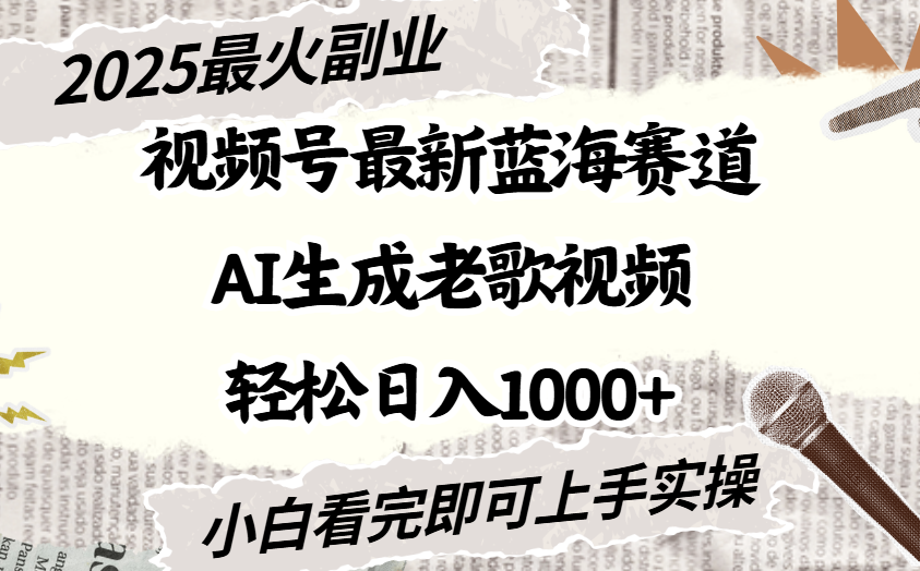 2025最新视频号蓝海赛道，Ai生成老歌视频，小白也可轻松日入1000➕-蓝图副业