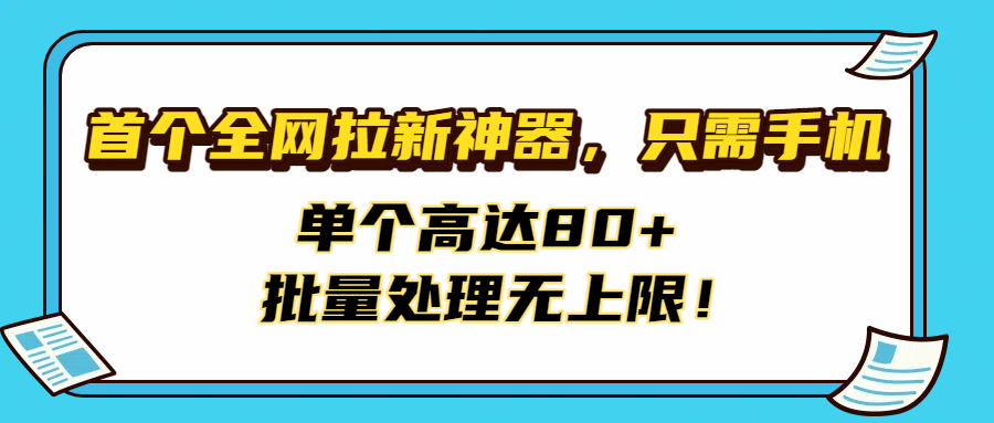 首个全网拉新神器，只需手机，单个高达80+，批量处理无上限！-蓝图副业