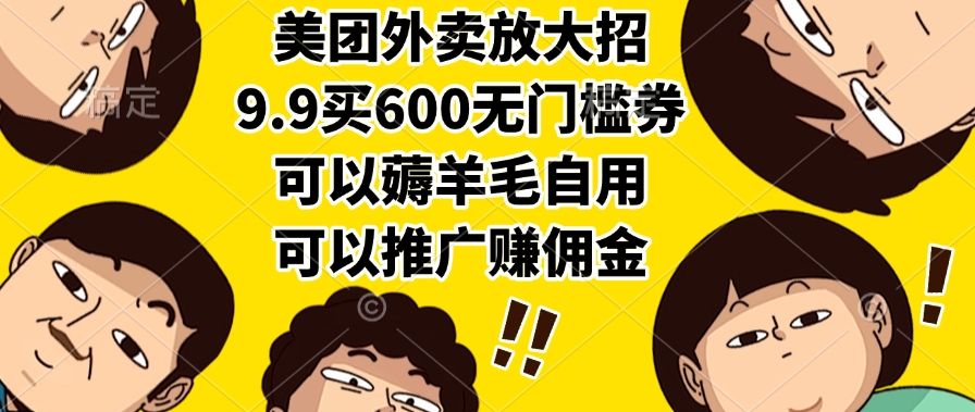 美团外卖放大招，9.9买600无门槛券，可以薅羊毛自用，可以推广赚佣金-蓝图副业