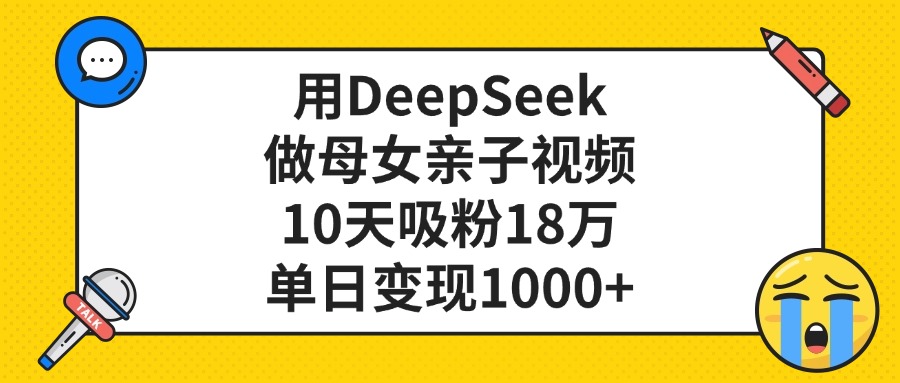 用DeepSeek做母女亲子视频，单日变现1000+，10天吸粉18万-蓝图副业