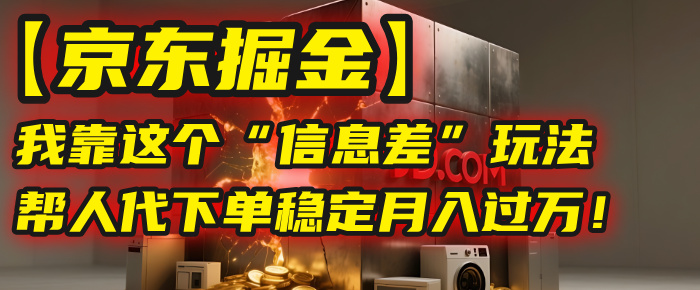 【京东掘金】我靠这个“信息差”玩法，帮人代下单，稳定月入过万！-蓝图副业