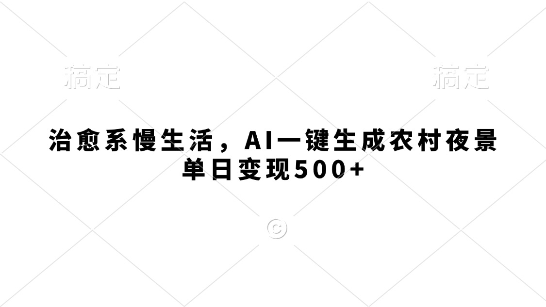 治愈系慢生活，AI一键生成农村夜景，单日变现500+-蓝图副业