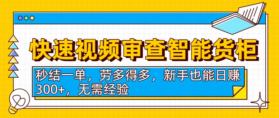 快速视频审查智能货柜，秒结一单，劳多得多，新手也能日赚300+，无需经验-蓝图副业