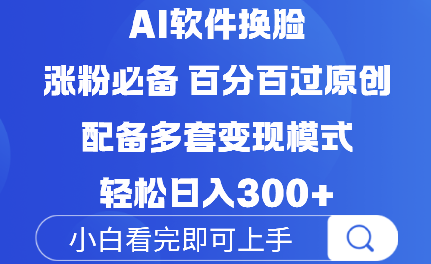 Ai软件换脸，100％过原创，配套多种变现模式，搬运涨粉必备，日入300+-蓝图副业