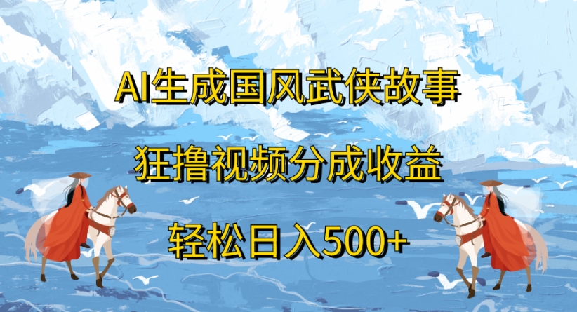 ai生成国风武侠故事狂撸视频分成收益轻松日入500+-蓝图副业