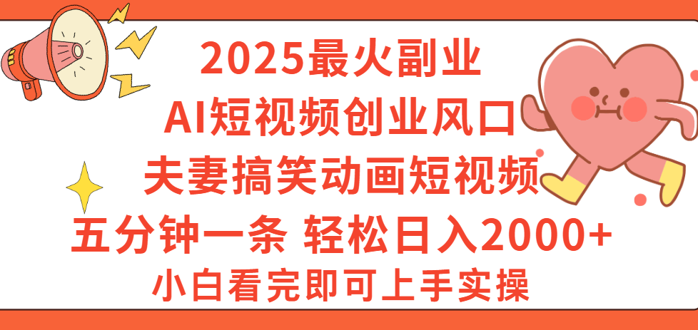 2025最火副业Ai短视频创业风口！夫妻搞笑对话动画短视频，五分钟做一条，矩阵操作，轻松日入 2000+-蓝图副业