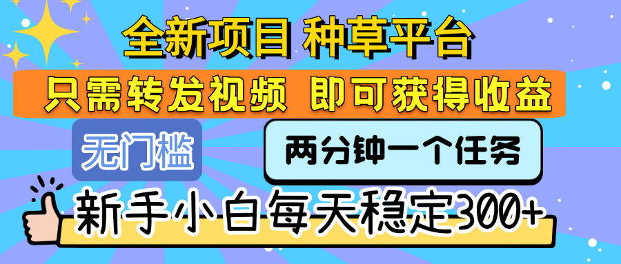 全新项目 种草平台 只需要转发任务视频 即可获得收益 新手小白每天稳定300+-蓝图副业