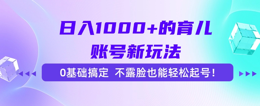 日入1000+的育儿账号新玩法，0基础搞定，不露脸也能轻松起号！-蓝图副业