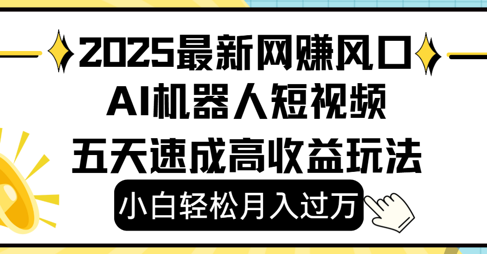 2025最新网赚变现风口，Ai 机器人短视频，小白轻松月入过万，五天速成高收益玩法-蓝图副业